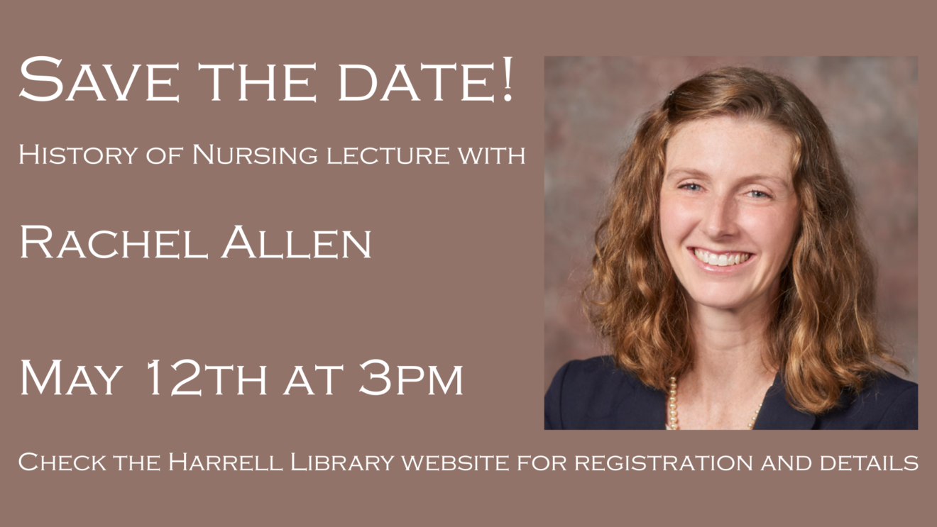 A box with a head-and-shoulders picture of Rachel Allen that says Save the Date, History of Nursing Lecture with Rachel Allen, May 12th at 3 p.m. Check the Harrell Library website for registration and details.