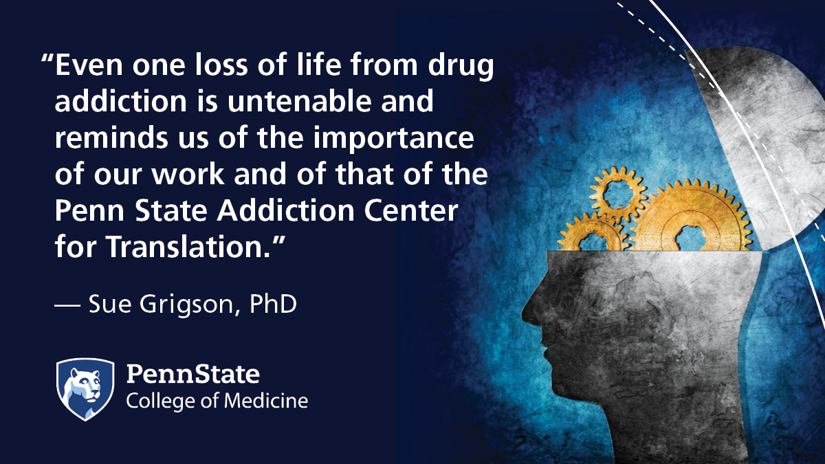 “Even one loss of life from drug addiction is untenable and reminds us of the importance of our work and of that of the Penn State Addiction Center for Translation.
