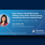 A horizontal flyer with a photo of a woman smiling and "Team Science Virtual Mini-Series "Making Teams Work: Starting Strong, Contributing Well and Leading Wisely" Jan. 29, Feb. 12 & 26 | 12-1 P.M.; Susan Simkins, PhD, Professor of Psychology, Director of Team Science, Penn State CTSI; Part of the Translational Science Seminar Series" Penn State Clinical and Translational Science Institute logo